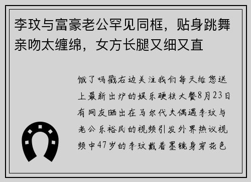 李玟与富豪老公罕见同框，贴身跳舞亲吻太缠绵，女方长腿又细又直