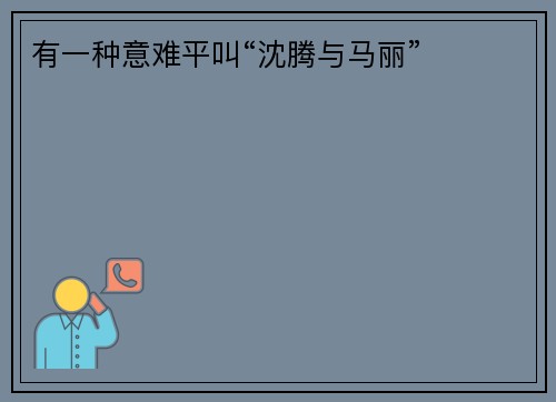 有一种意难平叫“沈腾与马丽”